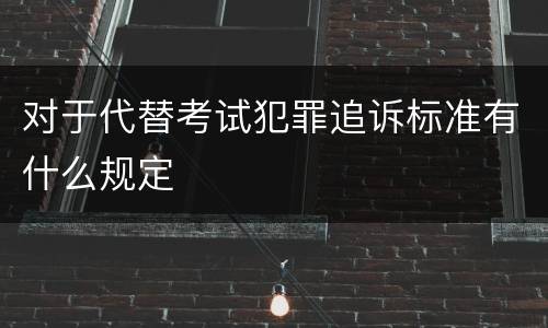 对于代替考试犯罪追诉标准有什么规定