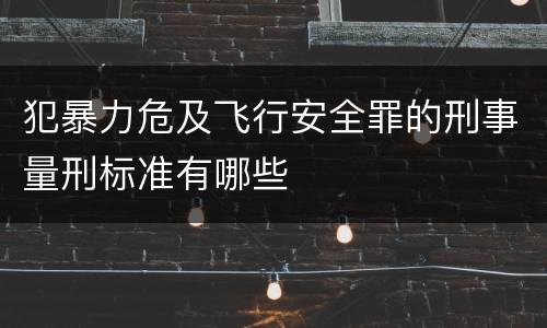 犯暴力危及飞行安全罪的刑事量刑标准有哪些