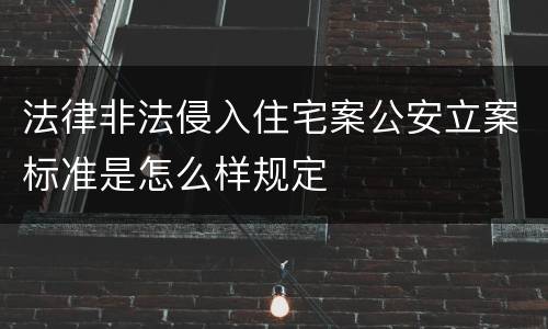 法律非法侵入住宅案公安立案标准是怎么样规定