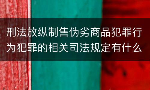 刑法放纵制售伪劣商品犯罪行为犯罪的相关司法规定有什么重要内容