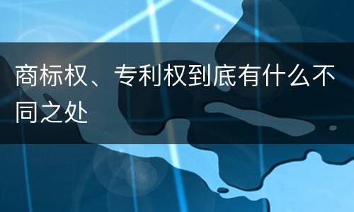 商标权、专利权到底有什么不同之处