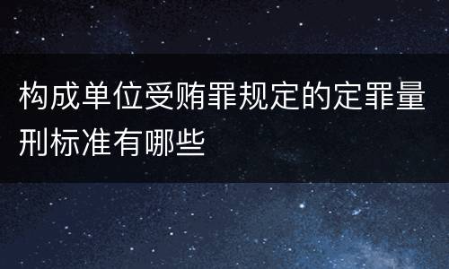 构成单位受贿罪规定的定罪量刑标准有哪些