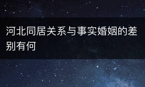 河北同居关系与事实婚姻的差别有何