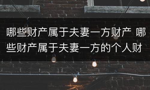 哪些财产属于夫妻一方财产 哪些财产属于夫妻一方的个人财产