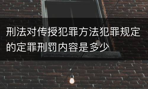 刑法对传授犯罪方法犯罪规定的定罪刑罚内容是多少