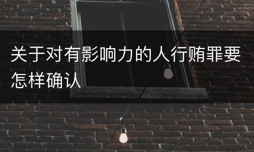 关于对有影响力的人行贿罪要怎样确认
