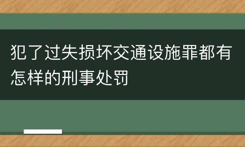 犯了过失损坏交通设施罪都有怎样的刑事处罚