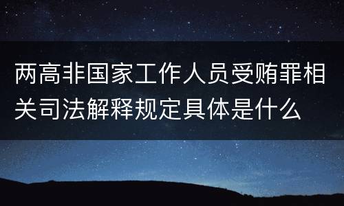 两高非国家工作人员受贿罪相关司法解释规定具体是什么