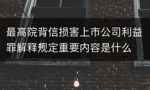 最高院背信损害上市公司利益罪解释规定重要内容是什么