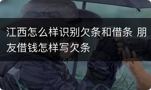 江西怎么样识别欠条和借条 朋友借钱怎样写欠条