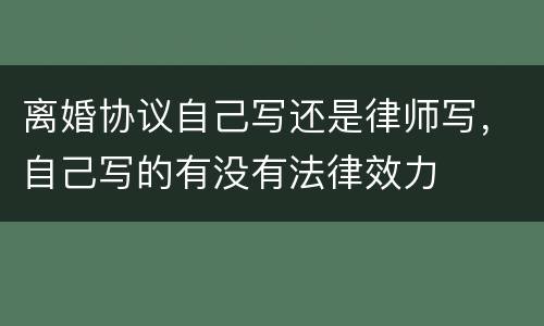 离婚协议自己写还是律师写，自己写的有没有法律效力