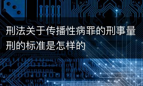 刑法关于传播性病罪的刑事量刑的标准是怎样的