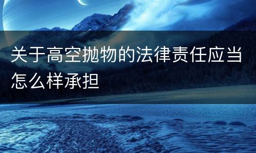 关于高空抛物的法律责任应当怎么样承担