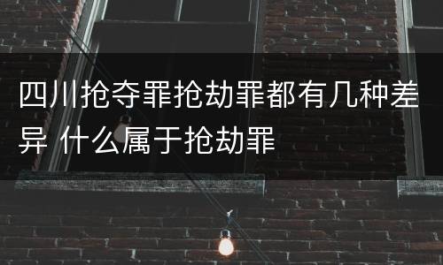 四川抢夺罪抢劫罪都有几种差异 什么属于抢劫罪