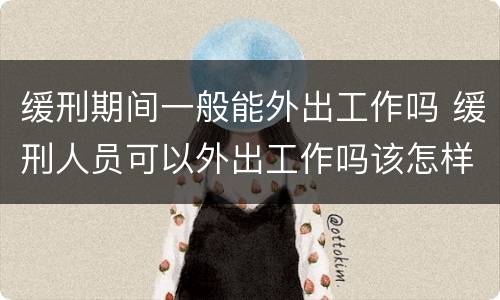 缓刑期间一般能外出工作吗 缓刑人员可以外出工作吗该怎样办理