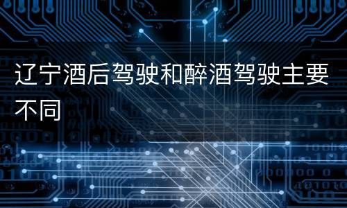 辽宁酒后驾驶和醉酒驾驶主要不同