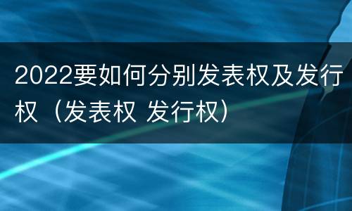 2022要如何分别发表权及发行权（发表权 发行权）