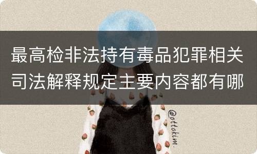最高检非法持有毒品犯罪相关司法解释规定主要内容都有哪些