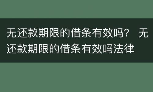 无还款期限的借条有效吗？ 无还款期限的借条有效吗法律