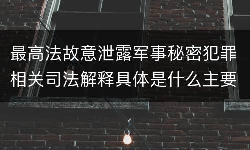 最高法故意泄露军事秘密犯罪相关司法解释具体是什么主要规定