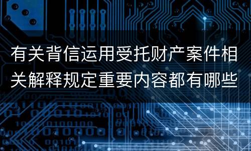 有关背信运用受托财产案件相关解释规定重要内容都有哪些