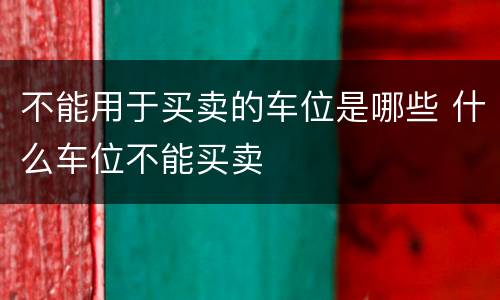 不能用于买卖的车位是哪些 什么车位不能买卖