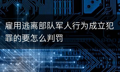 雇用逃离部队军人行为成立犯罪的要怎么判罚