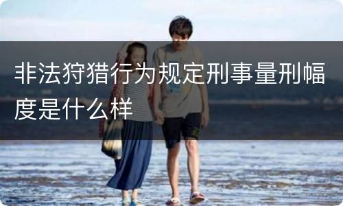 非法狩猎行为规定刑事量刑幅度是什么样