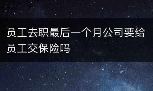员工去职最后一个月公司要给员工交保险吗