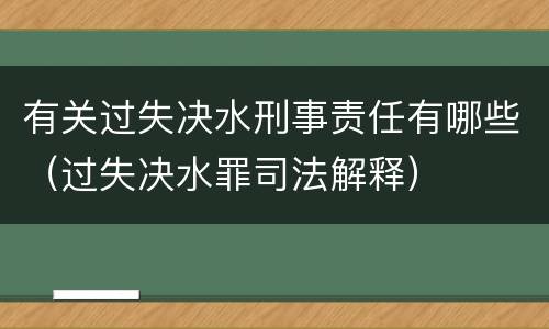 有关过失决水刑事责任有哪些（过失决水罪司法解释）