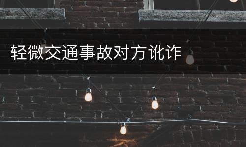轻微交通事故对方讹诈