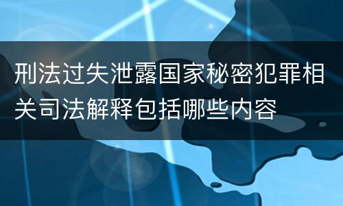 刑法过失泄露国家秘密犯罪相关司法解释包括哪些内容