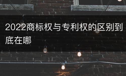 2022商标权与专利权的区别到底在哪