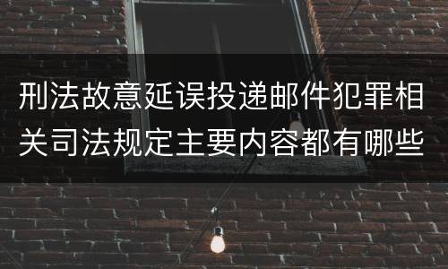 刑法故意延误投递邮件犯罪相关司法规定主要内容都有哪些