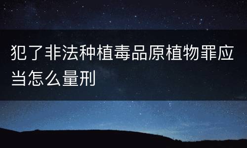 犯了非法种植毒品原植物罪应当怎么量刑