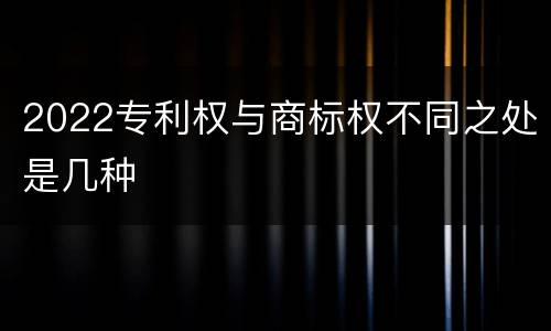 2022专利权与商标权不同之处是几种