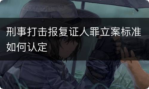 刑事打击报复证人罪立案标准如何认定