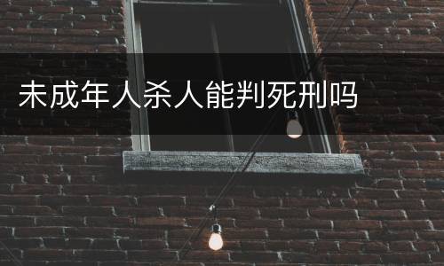 未成年人杀人能判死刑吗