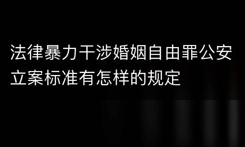 法律暴力干涉婚姻自由罪公安立案标准有怎样的规定