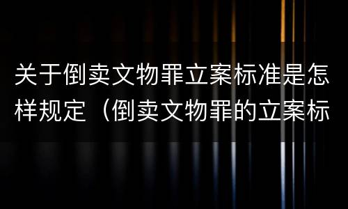 关于倒卖文物罪立案标准是怎样规定（倒卖文物罪的立案标准）