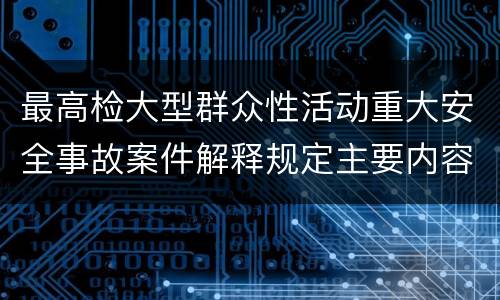 最高检大型群众性活动重大安全事故案件解释规定主要内容是什么