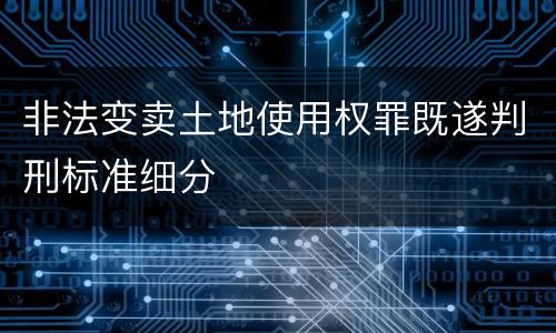 非法变卖土地使用权罪既遂判刑标准细分