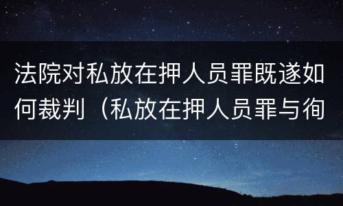 法院对私放在押人员罪既遂如何裁判（私放在押人员罪与徇私枉法罪）