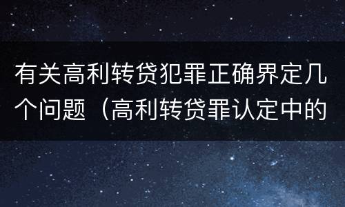 有关高利转贷犯罪正确界定几个问题（高利转贷罪认定中的几个问题）