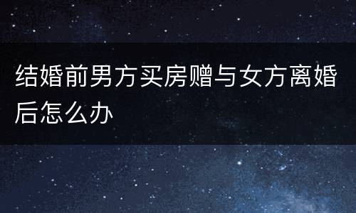 结婚前男方买房赠与女方离婚后怎么办