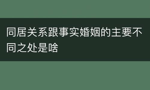 同居关系跟事实婚姻的主要不同之处是啥