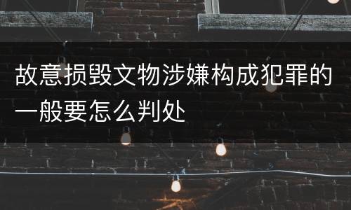 故意损毁文物涉嫌构成犯罪的一般要怎么判处