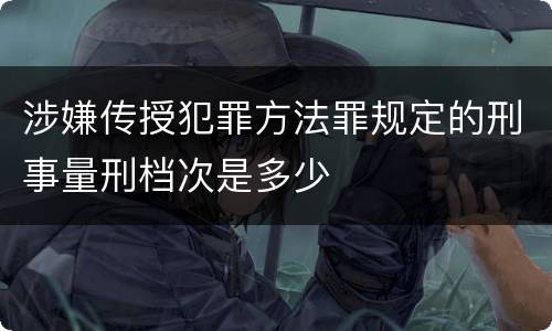 涉嫌传授犯罪方法罪规定的刑事量刑档次是多少