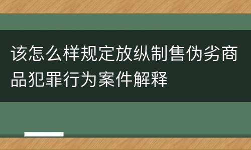 该怎么样规定放纵制售伪劣商品犯罪行为案件解释