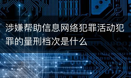 涉嫌帮助信息网络犯罪活动犯罪的量刑档次是什么